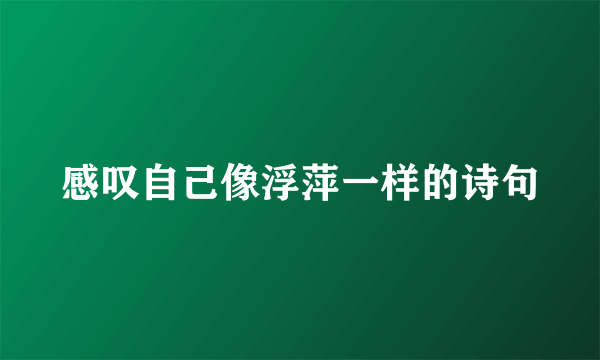 感叹自己像浮萍一样的诗句