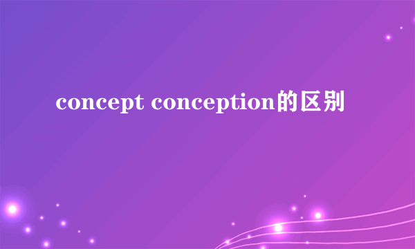 concept conception的区别