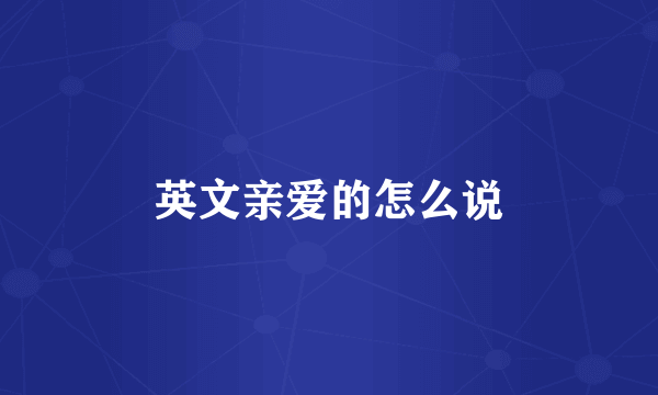 英文亲爱的怎么说