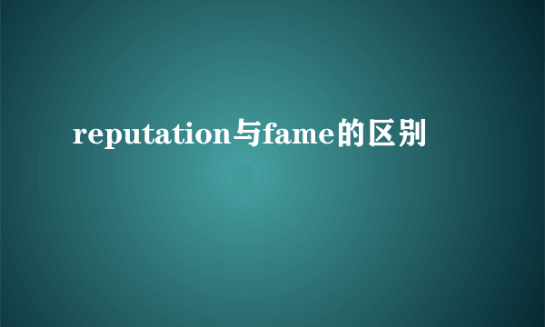 reputation与fame的区别
