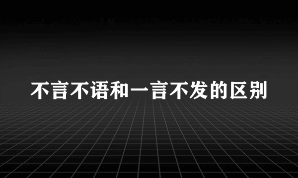 不言不语和一言不发的区别