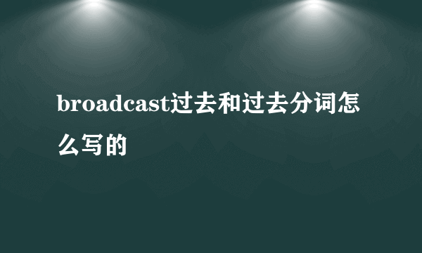 broadcast过去和过去分词怎么写的