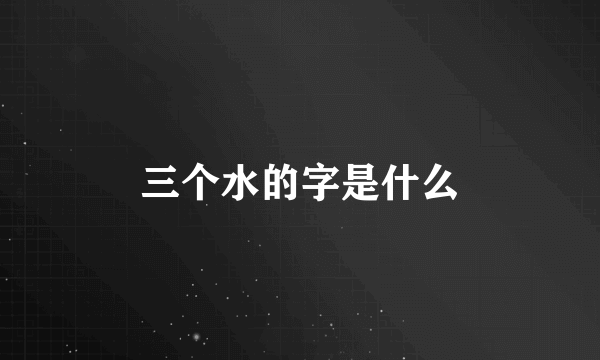 三个水的字是什么