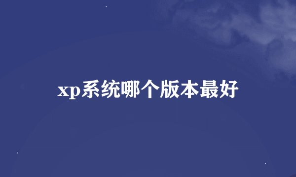 xp系统哪个版本最好