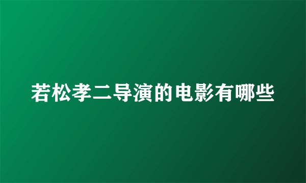 若松孝二导演的电影有哪些