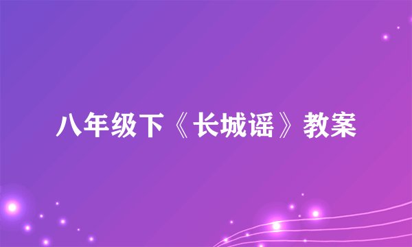 八年级下《长城谣》教案