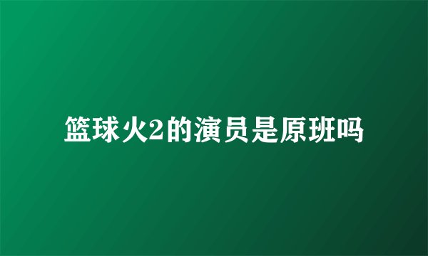 篮球火2的演员是原班吗