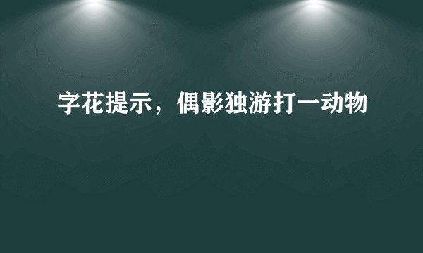 字花提示，偶影独游打一动物