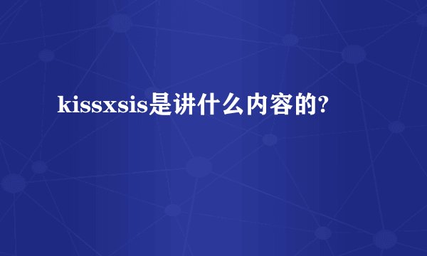 kissxsis是讲什么内容的?