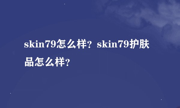 skin79怎么样？skin79护肤品怎么样？