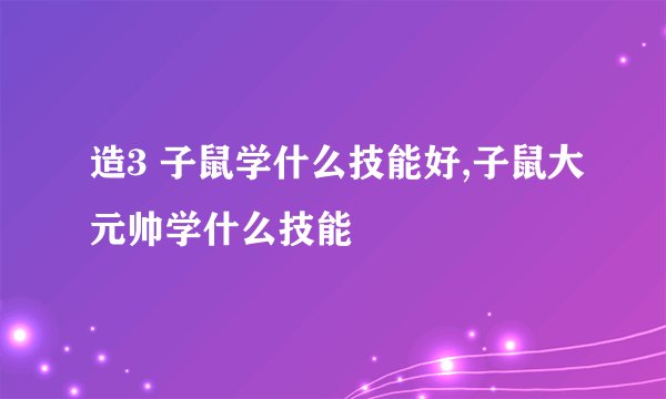 造3 子鼠学什么技能好,子鼠大元帅学什么技能