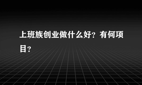 上班族创业做什么好？有何项目？