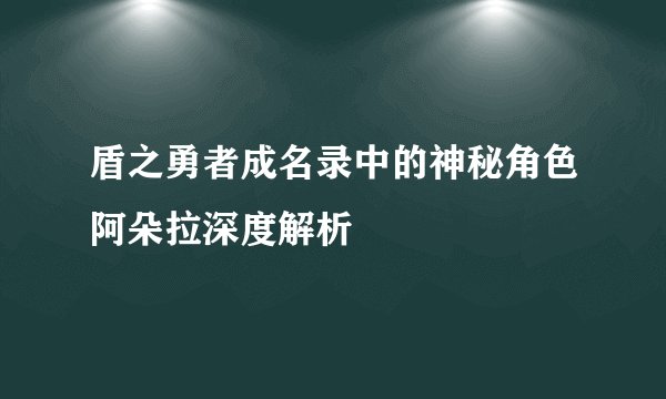 盾之勇者成名录中的神秘角色阿朵拉深度解析
