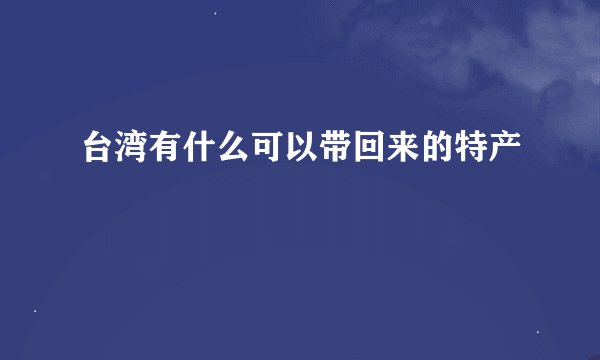 台湾有什么可以带回来的特产