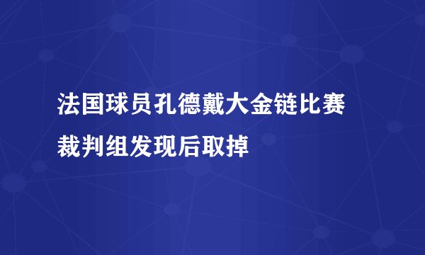 法国球员孔德戴大金链比赛 裁判组发现后取掉
