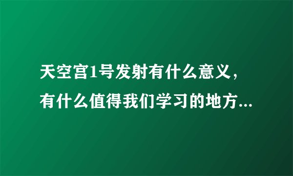 天空宫1号发射有什么意义，有什么值得我们学习的地方?[各3方面】