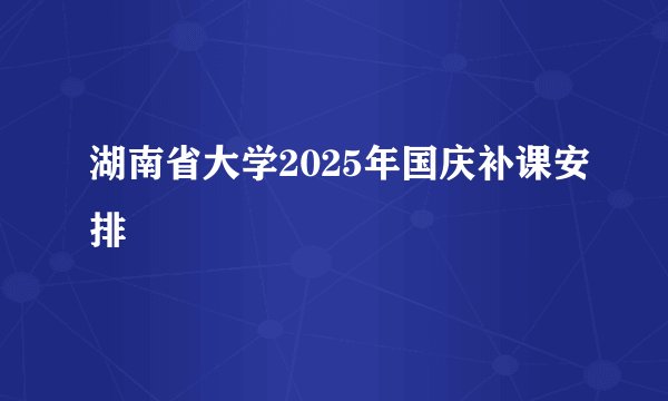 湖南省大学2025年国庆补课安排