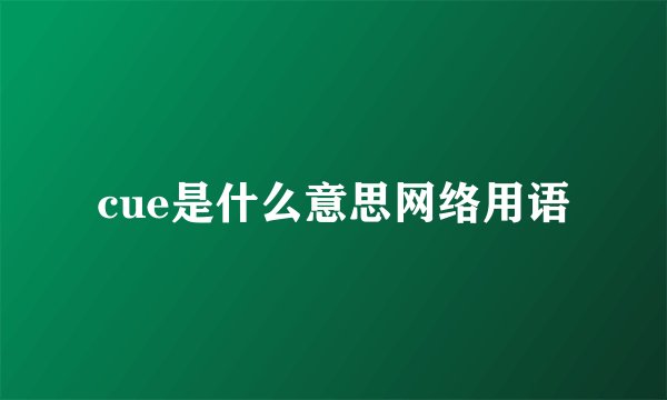 cue是什么意思网络用语