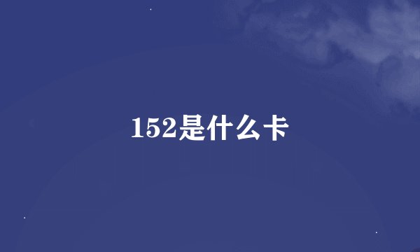 152是什么卡