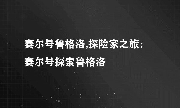 赛尔号鲁格洛,探险家之旅：赛尔号探索鲁格洛