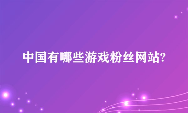 中国有哪些游戏粉丝网站?