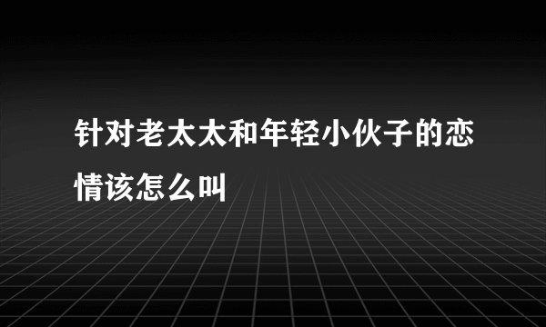 针对老太太和年轻小伙子的恋情该怎么叫