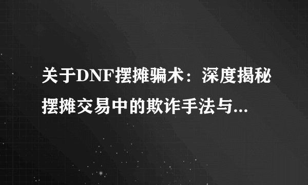 关于DNF摆摊骗术：深度揭秘摆摊交易中的欺诈手法与防范策略