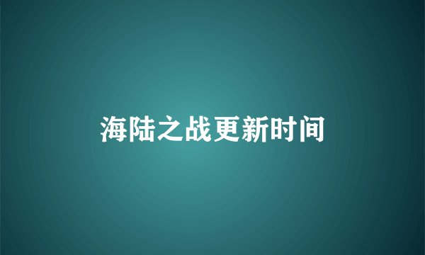 海陆之战更新时间