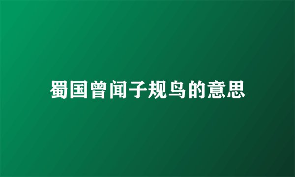 蜀国曾闻子规鸟的意思