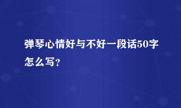 弹琴心情好与不好一段话50字怎么写？