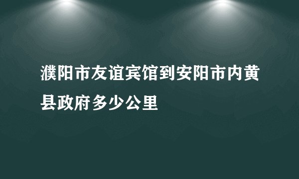 濮阳市友谊宾馆到安阳市内黄县政府多少公里