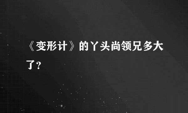 《变形计》的丫头尚领兄多大了？