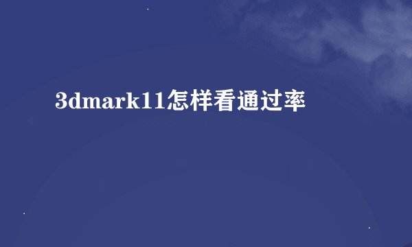 3dmark11怎样看通过率