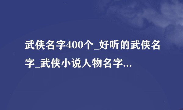武侠名字400个_好听的武侠名字_武侠小说人物名字_江湖名字霸气名字大全