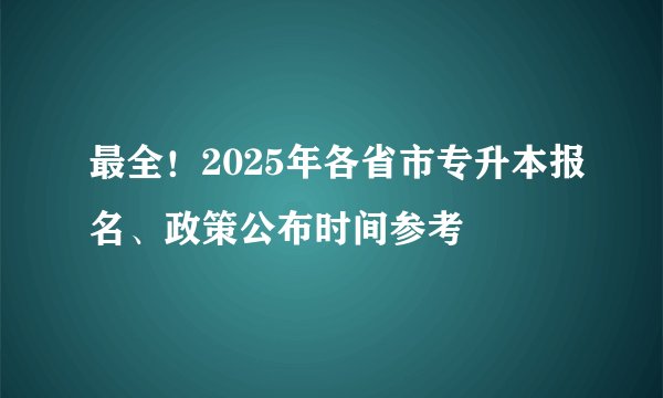最全!2025年各省市专升本报名、政策公布时间参考