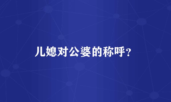 儿媳对公婆的称呼？