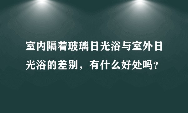 室内隔着玻璃日光浴与室外日光浴的差别，有什么好处吗？