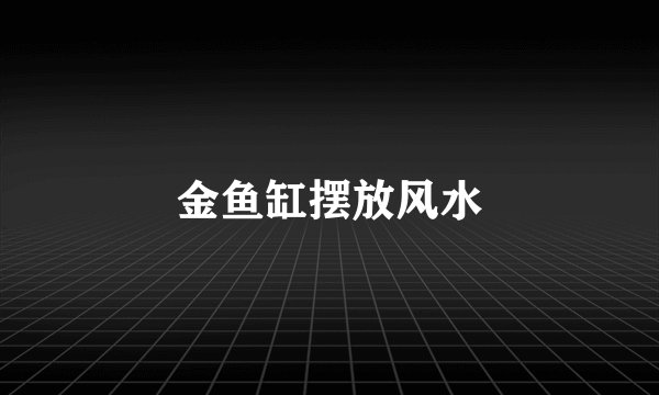 金鱼缸摆放风水