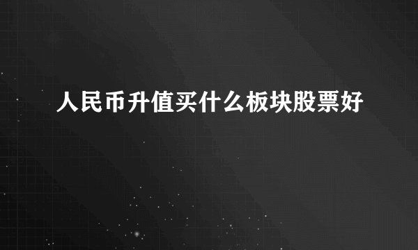 人民币升值买什么板块股票好
