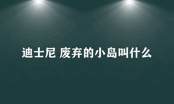 迪士尼 废弃的小岛叫什么