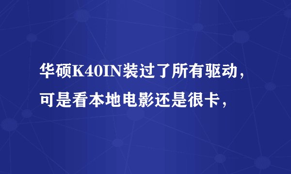 华硕K40IN装过了所有驱动，可是看本地电影还是很卡，