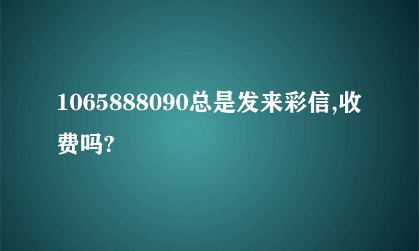 1065888090总是发来彩信,收费吗?