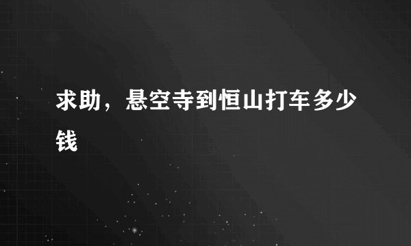 求助，悬空寺到恒山打车多少钱