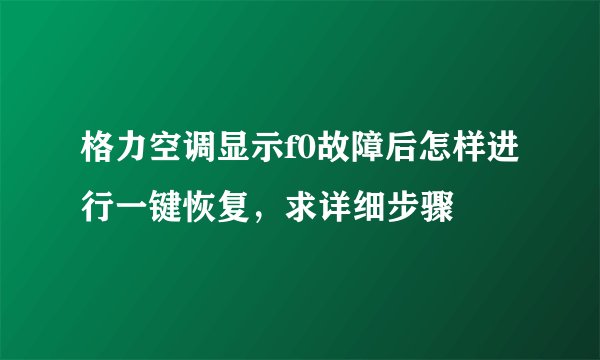 格力空调显示f0故障后怎样进行一键恢复，求详细步骤