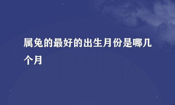 属兔的最好的出生月份是哪几个月