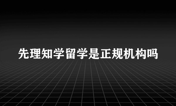 先理知学留学是正规机构吗