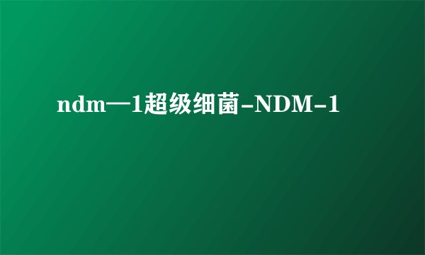 ndm—1超级细菌-NDM-1
