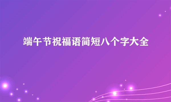 端午节祝福语简短八个字大全