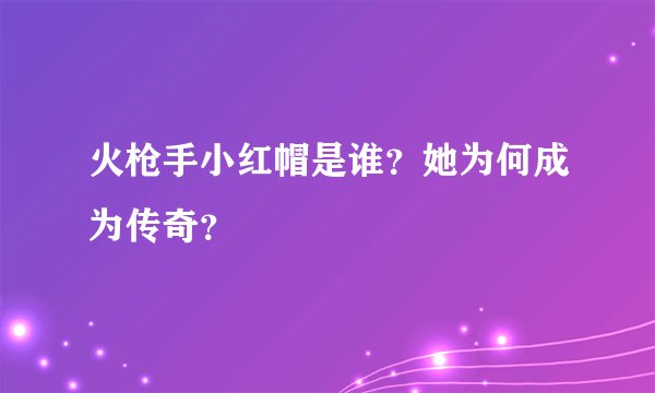 火枪手小红帽是谁？她为何成为传奇？