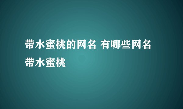 带水蜜桃的网名 有哪些网名带水蜜桃